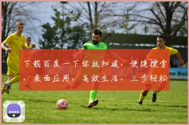 下载百度一下你就知道，便捷搜索，桌面应用，高效生活，三步轻松拥有