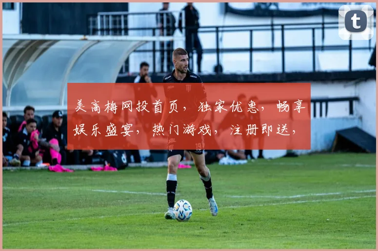 美高梅网投首页，独家优惠，畅享娱乐盛宴，热门游戏，注册即送，不容错过