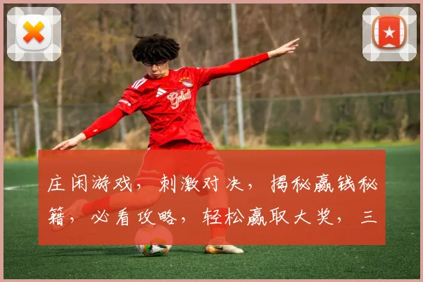 庄闲游戏，刺激对决，揭秘赢钱秘籍，必看攻略，轻松赢取大奖，三步轻松上手