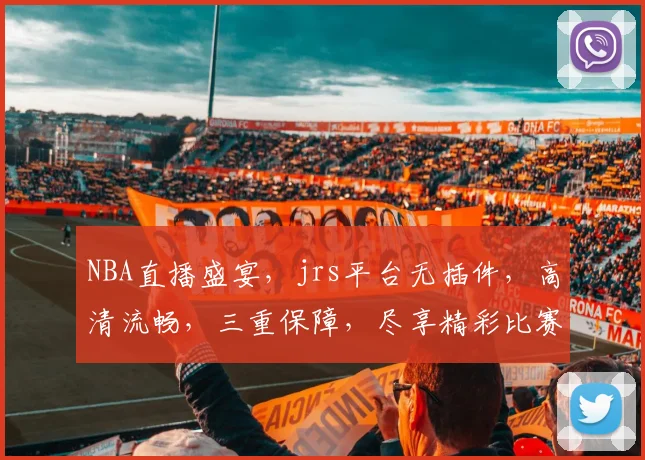 NBA直播盛宴，jrs平台无插件，高清流畅，三重保障，尽享精彩比赛，不容错过