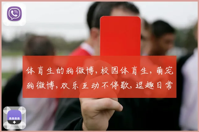 体育生的狗微博,校园体育生,萌宠狗微博,欢乐互动不停歇,逗趣日常分享