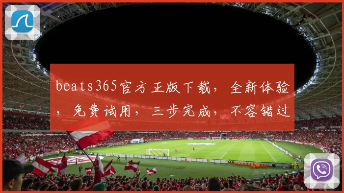 beats365官方正版下载，全新体验，免费试用，三步完成，不容错过，立即下载